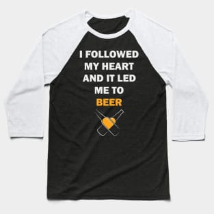 I FOLLOWED MY HEART AND IT LED ME TO BEER Baseball T-Shirt